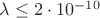 $\lambda \le 2\cdot 10^{-10}$