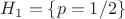 $H_1=\{p=1/2\}$