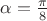 $\alpha= \frac {\pi} {8}$