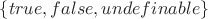 $\left\lbrace  true, false, undefinable \right\rbrace$