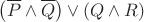 $$ 
\left(\overline{P} \wedge \overline{Q}  \right)  \vee \left( Q \wedge R \right) $$