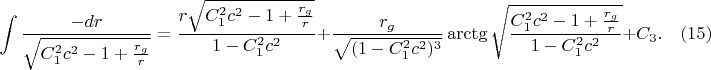 $$\int\frac{-dr}{\sqrt{C_1^2c^2-1+\frac{r_g}r}}=\frac{r\sqrt{C_1^2c^2-1+\frac{r_g}r}}{1-C_1^2c^2}+\frac{r_g}{\sqrt{(1-C_1^2c^2)^3}}\arctg\sqrt{\frac{C_1^2c^2-1+\frac{r_g}r}{1-C_1^2c^2}}+C_3.\quad(15)$$