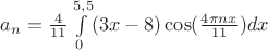$a_n= \frac{4}{11}\int\limits_{0}^{5,5}(3x-8)\cos(\frac{4\pi nx}{11})dx$