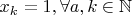 $x_k = 1, \forall a,k \in \mathbb{N}$