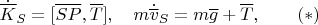 $$\dot{\overline{K}}_S=[\overline{SP},\overline T],\quad m\dot{\overline  v}_S=m\overline g+\overline T,\qquad (*)$$