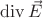 $\operatorname{div} \vec{E}$