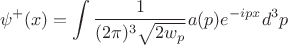 $$\psi^+(x)=\int\frac{1}{(2\pi)^3\sqrt{2w_p}}a(p)e^{-ipx}d^3p$$