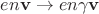 $$en\mathbf{v}\to en\gamma\mathbf{v}$$