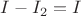 $I - I_2 = I$
