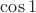 $\cos{1}$