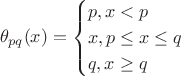 $$\theta_{pq}(x)=\begin{cases}p, x<p\\ x, p\le x\le q\\ q, x\ge q\end{cases}$$