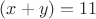 $(x+y)=11$