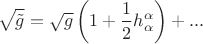 $$\sqrt {\tilde g}  = \sqrt g \left( {1 + \frac{1}{2}h_\alpha ^\alpha  } \right) + ...$$