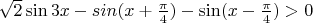 $ \sqrt2 \sin3x-sin(x+ \frac {\pi} 4) - \sin (x- \frac {\pi} 4) > 0