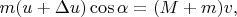 $$ m (u + \Delta u) \cos \alpha = (M + m) v, $$