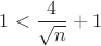 $1 < \dfrac{4}{\sqrt{n}} + 1$