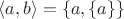 $\langle a, b\rangle = \{a, \{a\}\}$