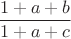 $$\frac{1+a+b}{1+a+c}$$