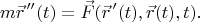 $$m\vec{r}^{\,\prime\prime}(t)=\vec{F}(\vec{r}^{\,\prime}(t),\vec{r}(t),t).$$