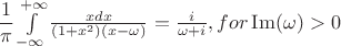 $\dfrac{1}{\pi}\int\limits_{-\infty}^{+\infty}\frac{xdx}{(1+x^2)(x-\omega)}=
\frac{i}{\omega+i} ,   for \operatorname{Im}(\omega)>0