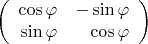 $$ \left( \begin{array}{rrr} \cos \varphi  & - \sin \varphi \\ \sin \varphi  & \cos \varphi  \end{array} \right) $$