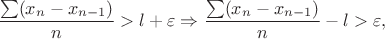 $$\frac {\sum (x_n-x_{n-1})}{n}>l+\varepsilon\Rightarrow \frac {\sum (x_n-x_{n-1})}{n}-l>\varepsilon,$$