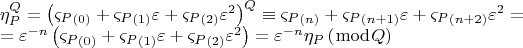 $$\[
\begin{array}{l}
 \eta _P ^Q  = \left( {\varsigma _P _{\left( 0 \right)}  + \varsigma _P _{\left( 1 \right)} \varepsilon  + \varsigma _P _{\left( 2 \right)} \varepsilon ^2 } \right)^Q  \equiv \varsigma _P _{\left( n \right)}  + \varsigma _P _{\left( {n + 1} \right)} \varepsilon  + \varsigma _P _{\left( {n + 2} \right)} \varepsilon ^2  =  \\ 
  = \varepsilon ^{ - n} \left( {\varsigma _P _{\left( 0 \right)}  + \varsigma _P _{\left( 1 \right)} \varepsilon  + \varsigma _P _{\left( 2 \right)} \varepsilon ^2 } \right) = \varepsilon ^{ - n} \eta _P \left( {\bmod Q} \right) \\ 
 \end{array}
\]$