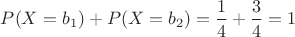 $P(X=b_1)+P(X=b_2)=\dfrac{1}{4}+\dfrac{3}{4}=1$