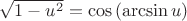 $\sqrt{1-u^2}=\cos\left(\arcsin{u}\right)$