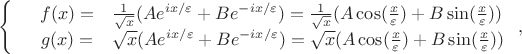 $$\left\{
\begin{array}{rcl}
  & f(x) = & \frac{1}{\sqrt{x}}(A e^{ix/\varepsilon} + B e^{-ix/\varepsilon}) = \frac{1}{\sqrt{x}}(A\cos (\frac{x}{\varepsilon}) + B\sin(\frac{x}{\varepsilon})) \\
  & g(x) = & \sqrt{x}(A e^{ix/\varepsilon} + B e^{-ix/\varepsilon}) = \sqrt{x}(A\cos (\frac{x}{\varepsilon}) + B\sin(\frac{x}{\varepsilon}))\\
\end{array}
\right,
$$