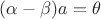 $(\alpha-\beta)a = \theta$