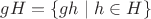 $gH = \{ gh \mid h \in H \}$
