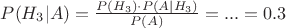 $P(H_{3}|A) = \frac{P(H_{3}) \cdot P(A|H_{3}) }{P(A)} = ... = 0.3 $
