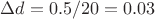 $\Delta d = 0.5/20 = 0.03$