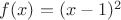 $f(x)=(x-1)^2$