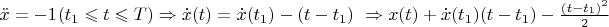 $\ddot{x}=-{{1}_}( {{t}_{1}}\leqslant t\leqslant T )\Rightarrow \dot{x}( t )=\dot{x}( {{t}_{1}} )-( t-{{t}_{1}} )\,\,\Rightarrow x(t)+\dot{x}( {{t}_{1}} )(t-{{t}_{1}})-\frac{{{(t-{{t}_{1}})}^{2}}}{2}$