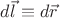 $d\vec{l}\equiv d\vec{r}$