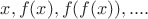 $x, f(x),f(f(x)),.... $