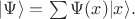 $|\Psi\rangle=\sum\Psi(x)|x\rangle.$