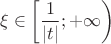 $$
\xi  \in \left[ {\frac{1}
{{\left| t \right|}}; + \infty } \right)
$$