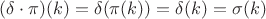 $(\delta \cdot \pi)(k) = \delta(\pi(k)) =  \delta(k) =\sigma(k)$