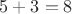 $5+3=8$