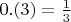 $0.(3) = \frac{1}{3}$