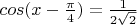 $cos(x-\frac{\pi}{4})=\frac{1}{2\sqrt2}$