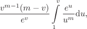 $$
\frac{v^{m-1}(m-v)}{e^v}\int\limits_1^v\frac{e^u}{u^m}\mathrm du,
$$
