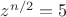 $z^{n/2}=5$