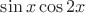 $\sin{x}\cos{2x}$
