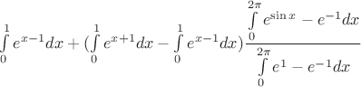 $\int\limits_0^1e^{x-1}dx+(\int\limits_0^1e^{x+1}dx-\int\limits_0^1e^{x-1}dx)\dfrac{\int\limits_{0}^{2\pi}e^{\sin x}-e^{-1}dx}{\int\limits_{0}^{2\pi}e^1-e^{-1}dx} $