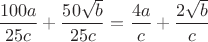 $\dfrac{100a}{25c}+\dfrac{50\sqrt{b}}{25c}=\dfrac{4a}{c}+\dfrac{2\sqrt{b}}{c}$