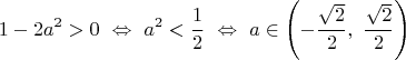 $$1-2a^2>0\ \Leftrightarrow\ a^2<\frac12\ \Leftrightarrow\ a\in\left(-\frac{\sqrt{2}}{2},\ \frac{\sqrt{2}}{2}\right)$$
